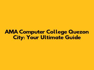 AMA Computer College Quezon City: Your Ultimate Guide