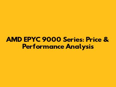 AMD EPYC 9000 Series: Price & Performance Analysis