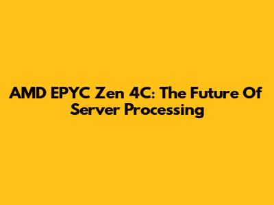 AMD EPYC Zen 4C: The Future Of Server Processing