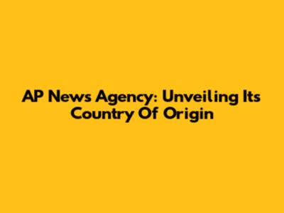 AP News Agency: Unveiling Its Country Of Origin