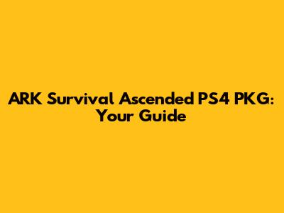 ARK Survival Ascended PS4 PKG: Your Guide