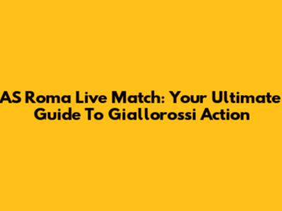 AS Roma Live Match: Your Ultimate Guide To Giallorossi Action