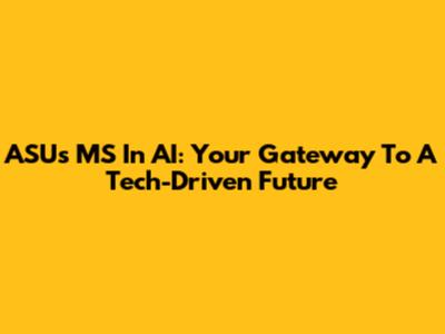 ASU's MS In AI: Your Gateway To A Tech-Driven Future