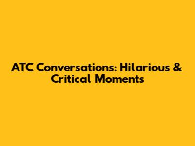 ATC Conversations: Hilarious & Critical Moments