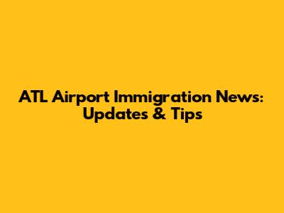 ATL Airport Immigration News: Updates & Tips