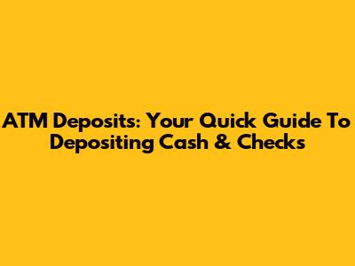 ATM Deposits: Your Quick Guide To Depositing Cash & Checks