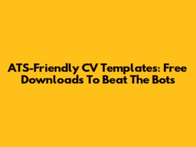 ATS-Friendly CV Templates: Free Downloads To Beat The Bots