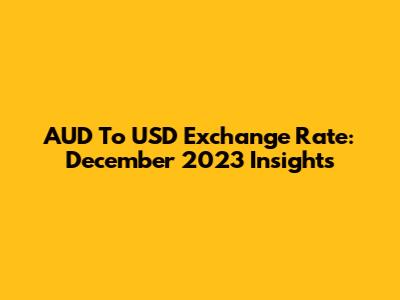AUD To USD Exchange Rate: December 2023 Insights