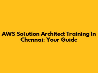 AWS Solution Architect Training In Chennai: Your Guide