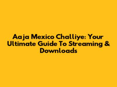 Aaja Mexico Challiye: Your Ultimate Guide To Streaming & Downloads