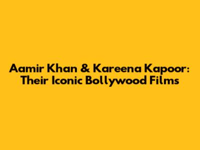 Aamir Khan & Kareena Kapoor: Their Iconic Bollywood Films