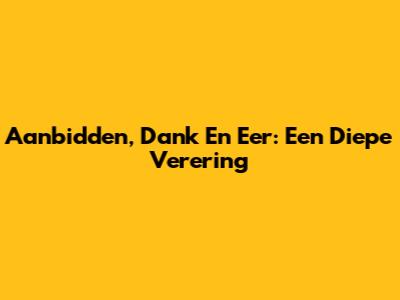 Aanbidden, Dank En Eer: Een Diepe Verering