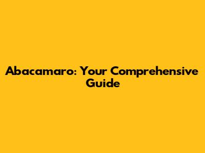 Abacamaro: Your Comprehensive Guide