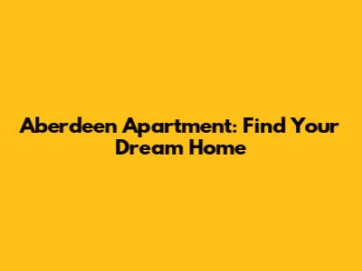 Aberdeen Apartment: Find Your Dream Home