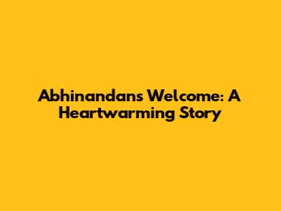 Abhinandan's Welcome: A Heartwarming Story