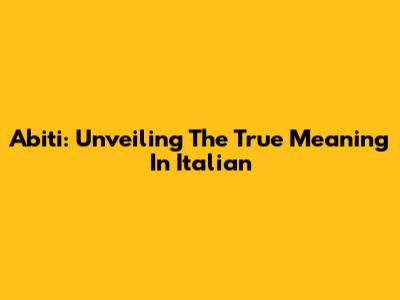 Abiti: Unveiling The True Meaning In Italian