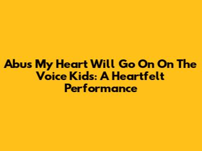 Abu's 'My Heart Will Go On' On The Voice Kids: A Heartfelt Performance