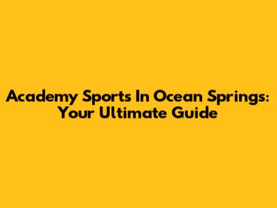 Academy Sports In Ocean Springs: Your Ultimate Guide