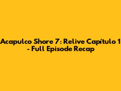 Acapulco Shore 7: Relive Capítulo 1 - Full Episode Recap