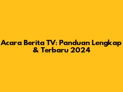 Acara Berita TV: Panduan Lengkap & Terbaru 2024