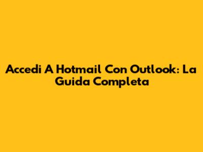 Accedi A Hotmail Con Outlook: La Guida Completa