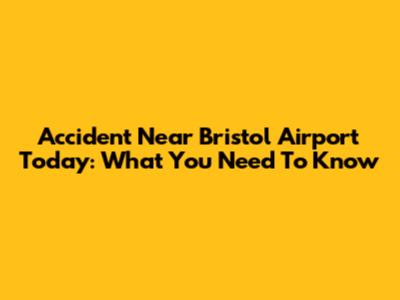 Accident Near Bristol Airport Today: What You Need To Know