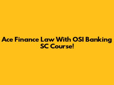 Ace Finance Law With OSI Banking SC Course!