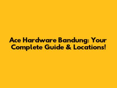 Ace Hardware Bandung: Your Complete Guide & Locations!