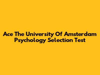 Ace The University Of Amsterdam Psychology Selection Test