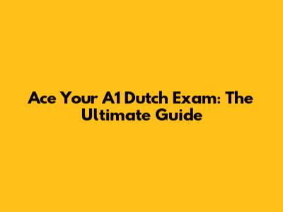 Ace Your A1 Dutch Exam: The Ultimate Guide