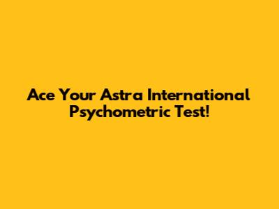 Ace Your Astra International Psychometric Test!