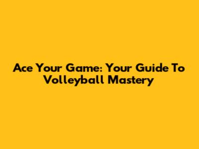 Ace Your Game: Your Guide To Volleyball Mastery