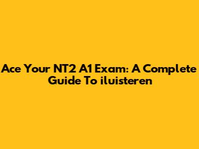 Ace Your NT2 A1 Exam: A Complete Guide To 'iluisteren'