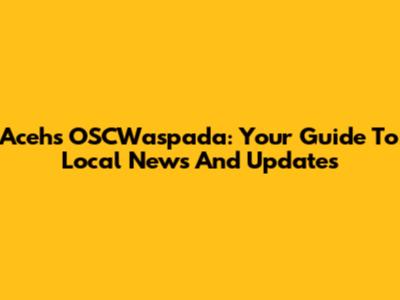 Aceh's OSCWaspada: Your Guide To Local News And Updates