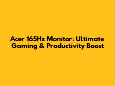 Acer 165Hz Monitor: Ultimate Gaming & Productivity Boost