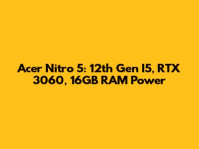 Acer Nitro 5: 12th Gen I5, RTX 3060, 16GB RAM Power