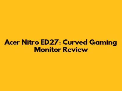 Acer Nitro ED27: Curved Gaming Monitor Review