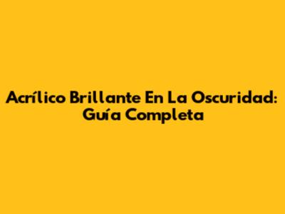 Acrílico Brillante En La Oscuridad: Guía Completa