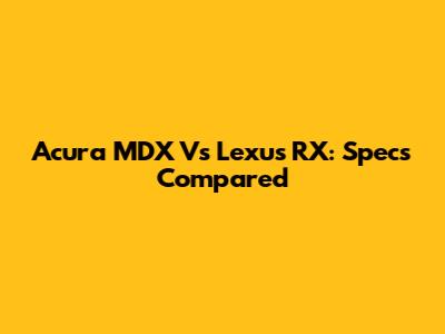 Acura MDX Vs Lexus RX: Specs Compared