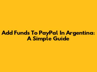 Add Funds To PayPal In Argentina: A Simple Guide