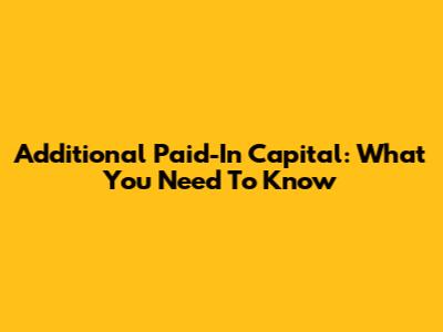 Additional Paid-In Capital: What You Need To Know