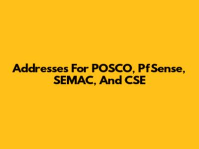 Addresses For POSCO, PfSense, SEMAC, And CSE