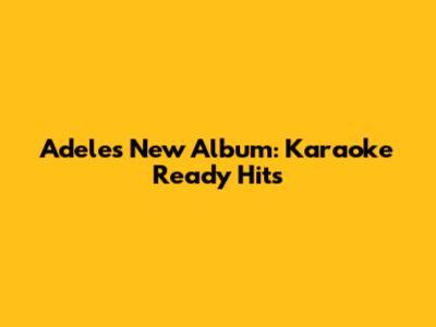 Adele's New Album: Karaoke Ready Hits
