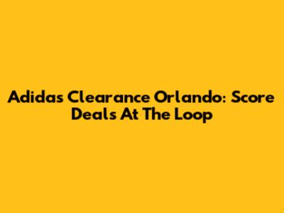 Adidas Clearance Orlando: Score Deals At The Loop