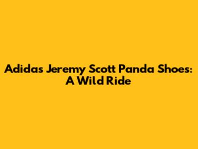 Adidas Jeremy Scott Panda Shoes: A Wild Ride