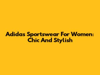 Adidas Sportswear For Women: Chic And Stylish