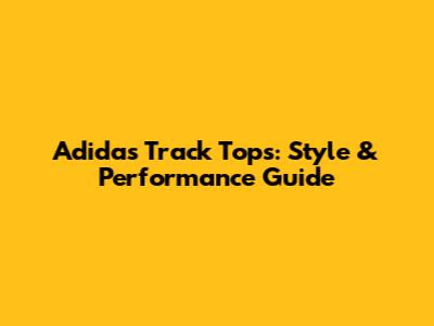 Adidas Track Tops: Style & Performance Guide