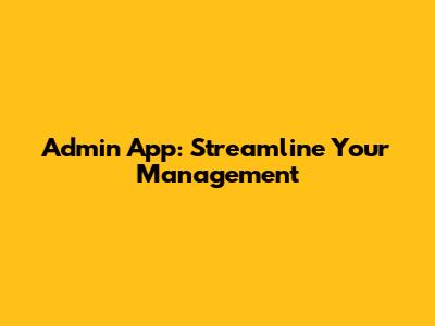 Admin App: Streamline Your Management