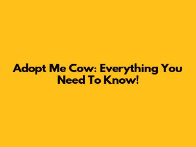 Adopt Me Cow: Everything You Need To Know!