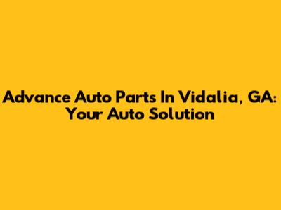 Advance Auto Parts In Vidalia, GA: Your Auto Solution